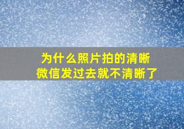 为什么照片拍的清晰 微信发过去就不清晰了